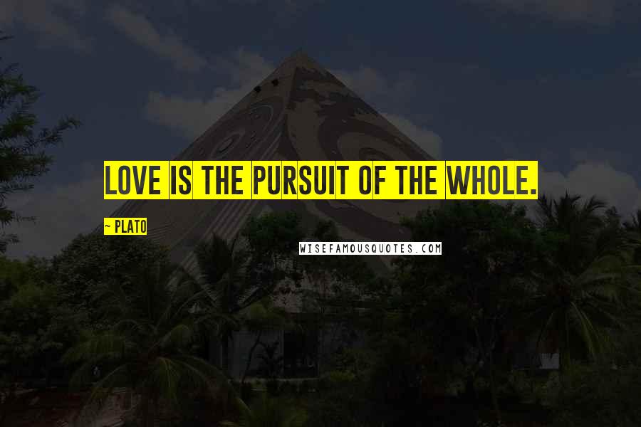 Plato Quotes: Love is the pursuit of the whole.