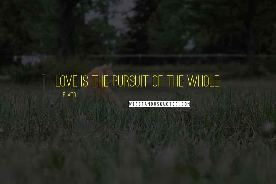 Plato Quotes: Love is the pursuit of the whole.