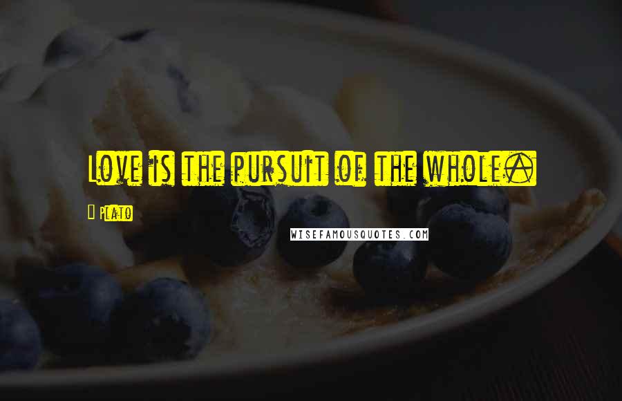 Plato Quotes: Love is the pursuit of the whole.