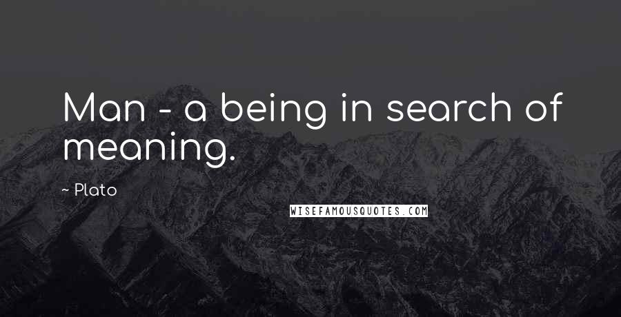 Plato Quotes: Man - a being in search of meaning.