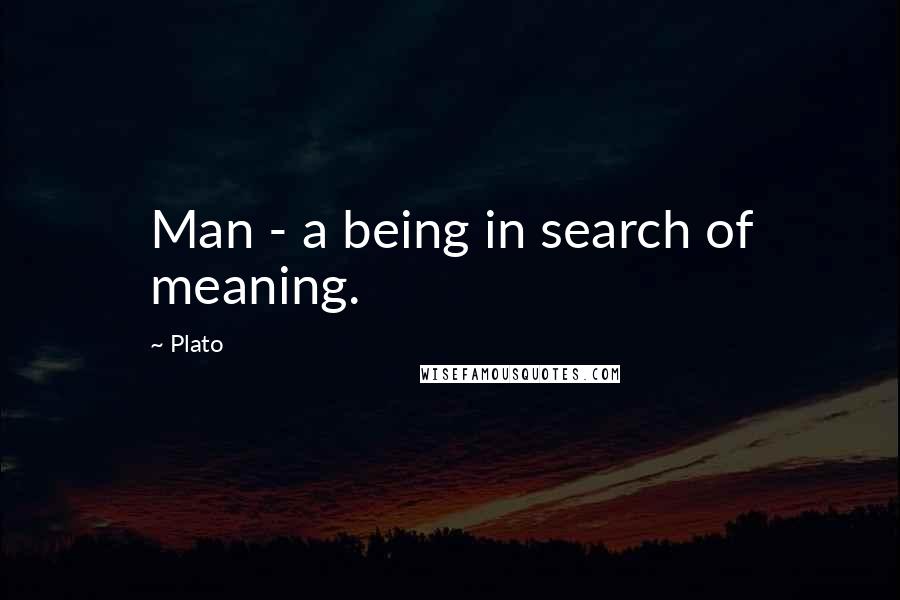 Plato Quotes: Man - a being in search of meaning.