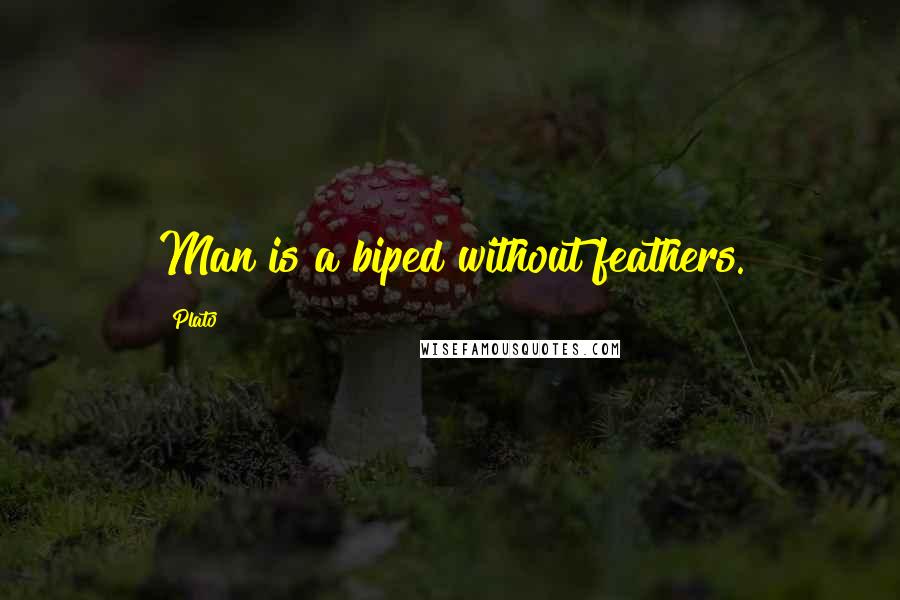 Plato Quotes: Man is a biped without feathers.