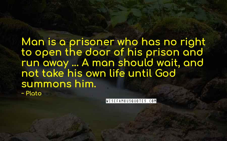 Plato Quotes: Man is a prisoner who has no right to open the door of his prison and run away ... A man should wait, and not take his own life until God summons him.