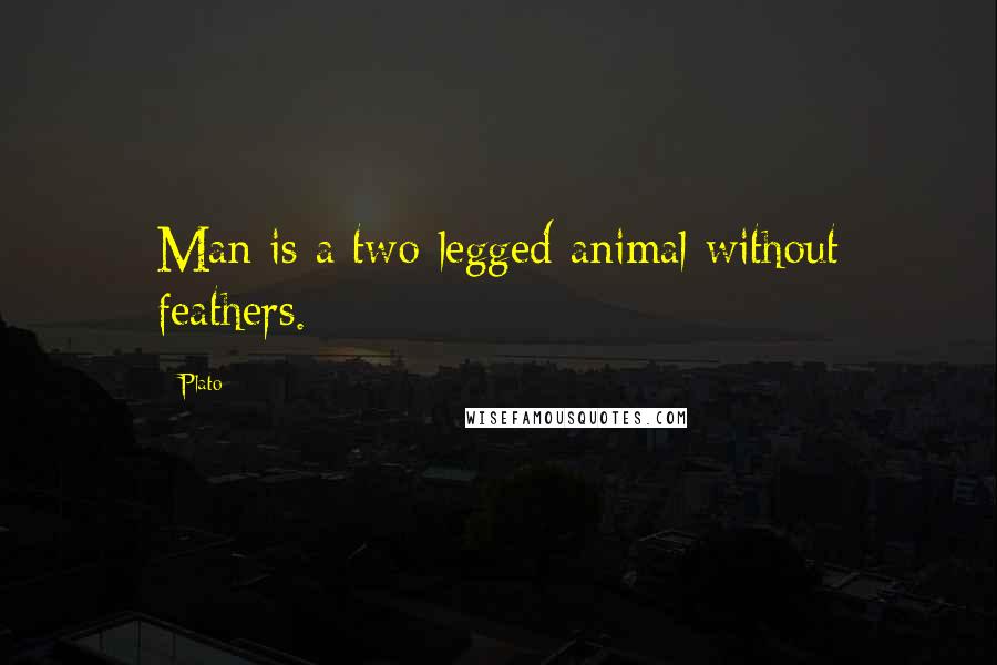 Plato Quotes: Man is a two-legged animal without feathers.