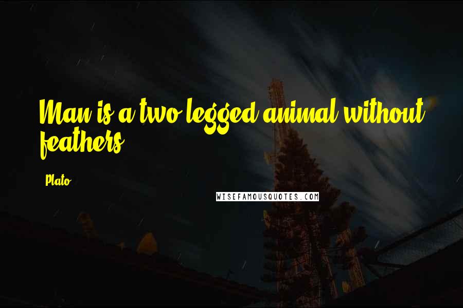 Plato Quotes: Man is a two-legged animal without feathers.