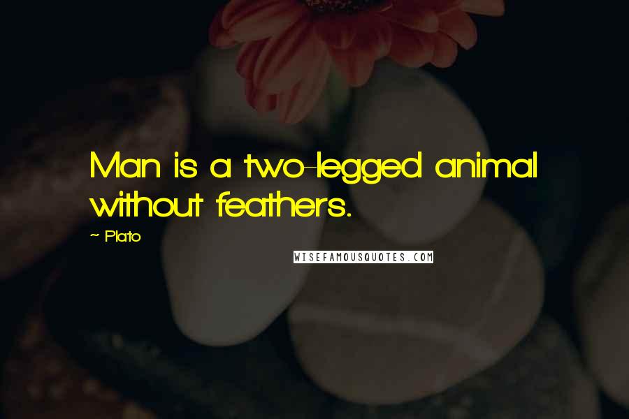 Plato Quotes: Man is a two-legged animal without feathers.