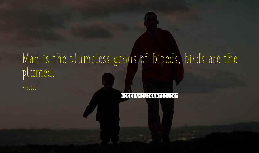 Plato Quotes: Man is the plumeless genus of bipeds, birds are the plumed.