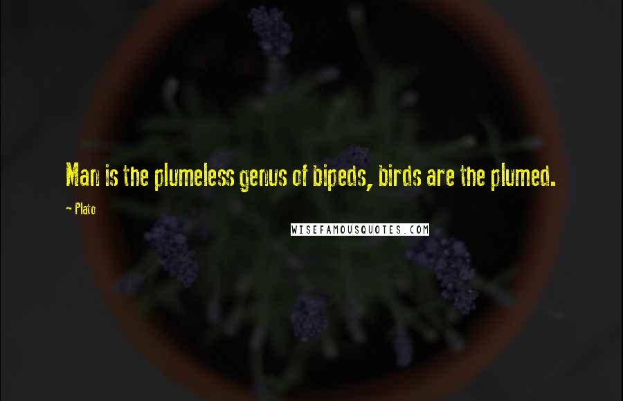 Plato Quotes: Man is the plumeless genus of bipeds, birds are the plumed.