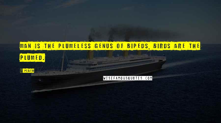 Plato Quotes: Man is the plumeless genus of bipeds, birds are the plumed.