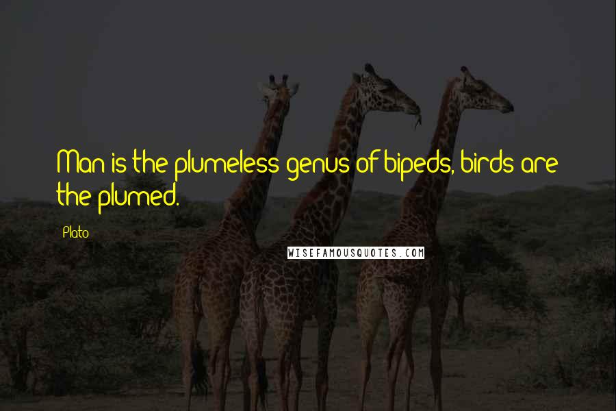 Plato Quotes: Man is the plumeless genus of bipeds, birds are the plumed.