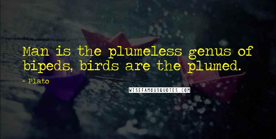 Plato Quotes: Man is the plumeless genus of bipeds, birds are the plumed.