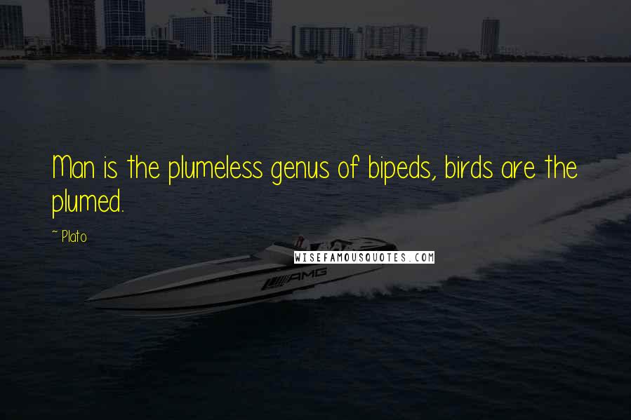 Plato Quotes: Man is the plumeless genus of bipeds, birds are the plumed.