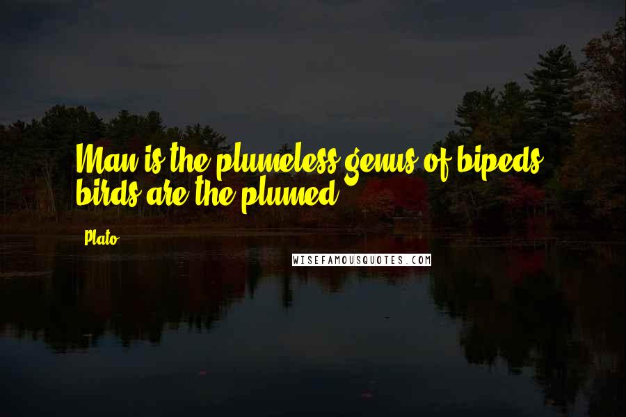 Plato Quotes: Man is the plumeless genus of bipeds, birds are the plumed.