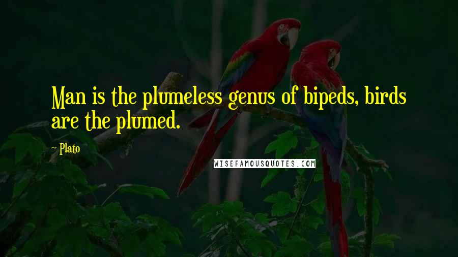 Plato Quotes: Man is the plumeless genus of bipeds, birds are the plumed.