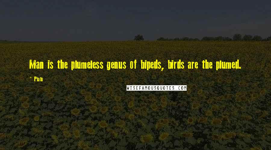 Plato Quotes: Man is the plumeless genus of bipeds, birds are the plumed.