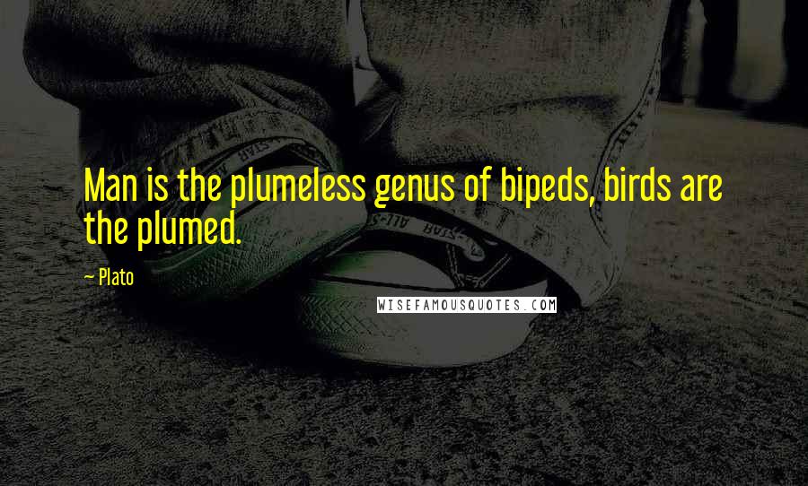 Plato Quotes: Man is the plumeless genus of bipeds, birds are the plumed.