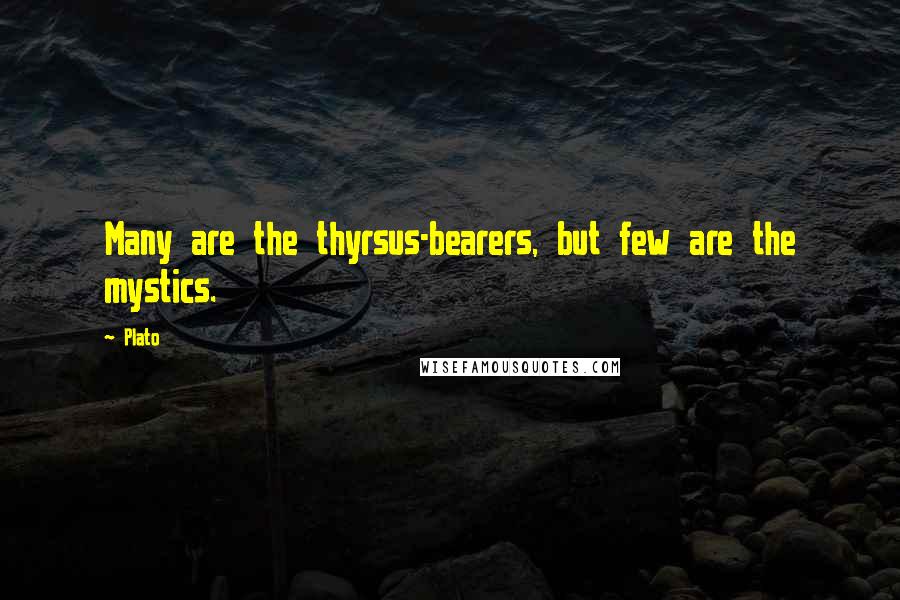 Plato Quotes: Many are the thyrsus-bearers, but few are the mystics.