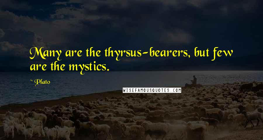 Plato Quotes: Many are the thyrsus-bearers, but few are the mystics.