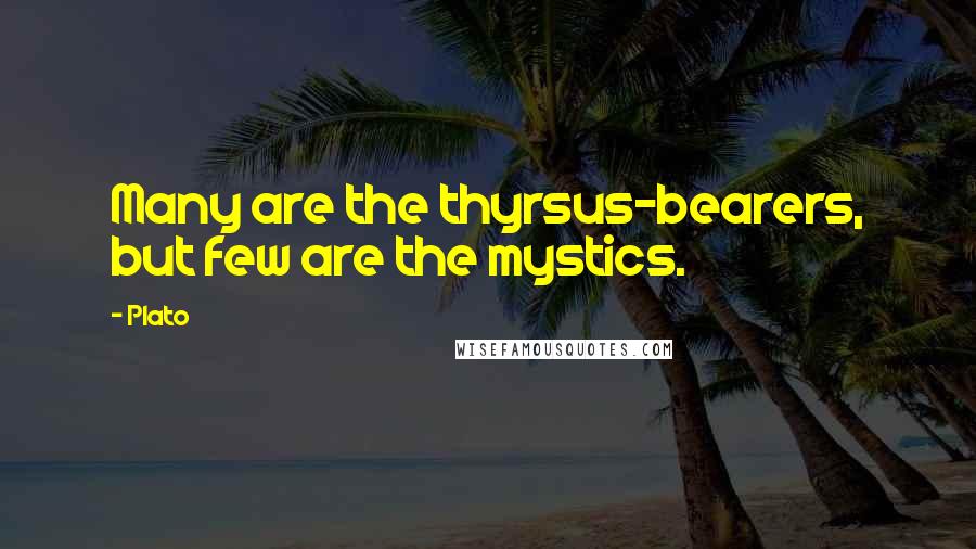 Plato Quotes: Many are the thyrsus-bearers, but few are the mystics.