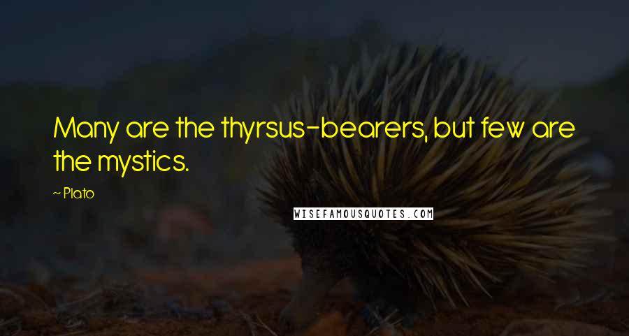 Plato Quotes: Many are the thyrsus-bearers, but few are the mystics.