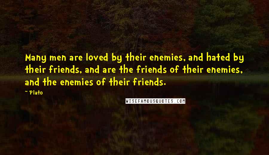 Plato Quotes: Many men are loved by their enemies, and hated by their friends, and are the friends of their enemies, and the enemies of their friends.