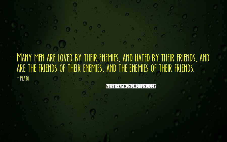 Plato Quotes: Many men are loved by their enemies, and hated by their friends, and are the friends of their enemies, and the enemies of their friends.
