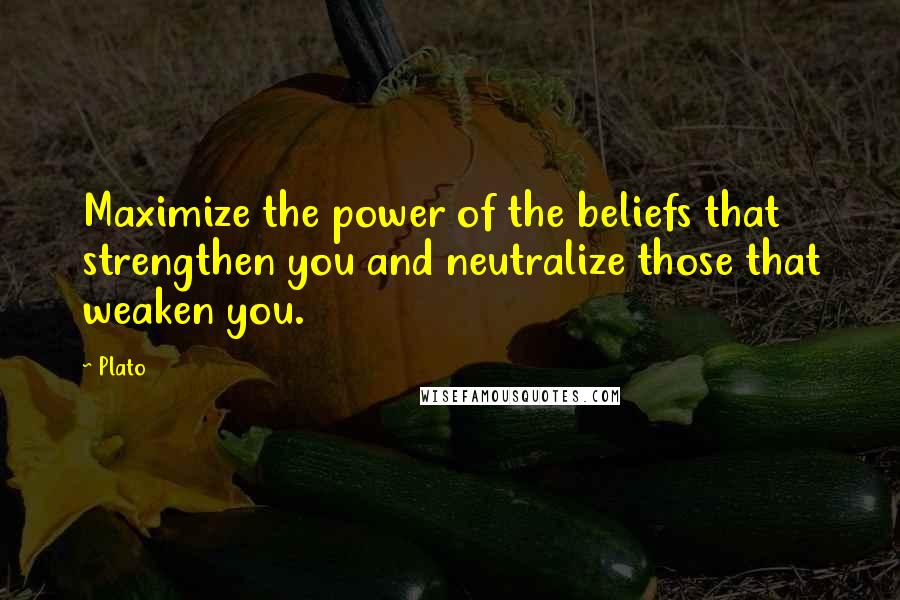 Plato Quotes: Maximize the power of the beliefs that strengthen you and neutralize those that weaken you.