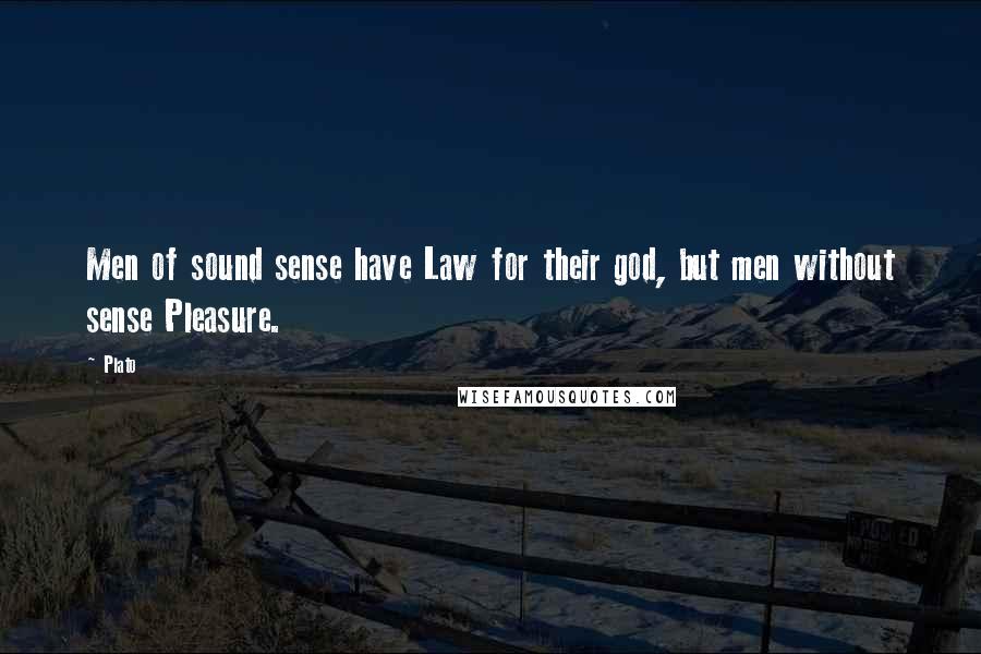 Plato Quotes: Men of sound sense have Law for their god, but men without sense Pleasure.