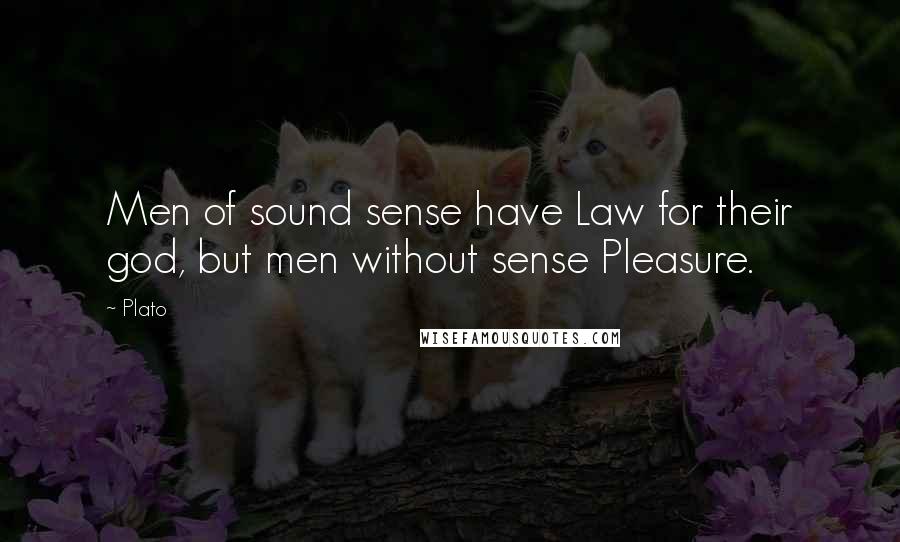 Plato Quotes: Men of sound sense have Law for their god, but men without sense Pleasure.