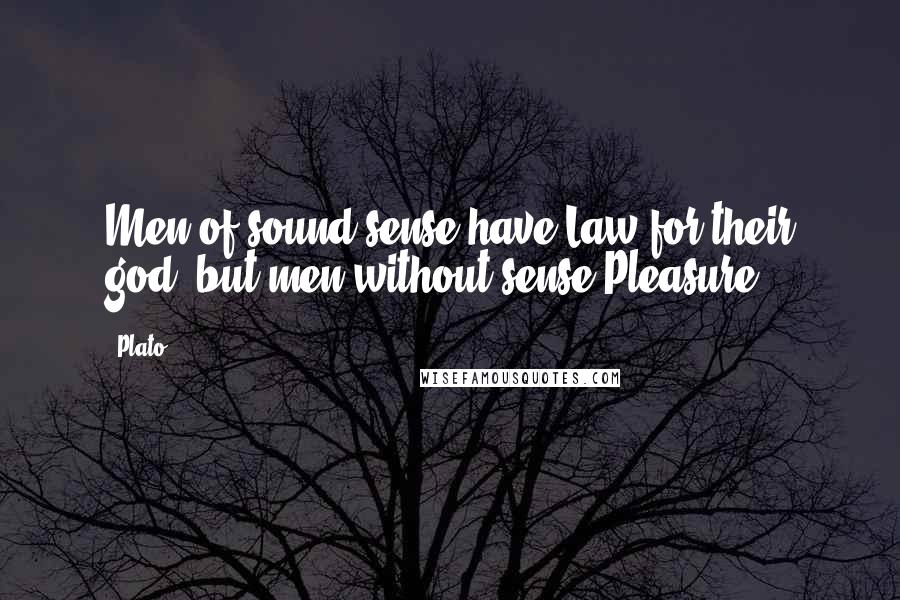 Plato Quotes: Men of sound sense have Law for their god, but men without sense Pleasure.