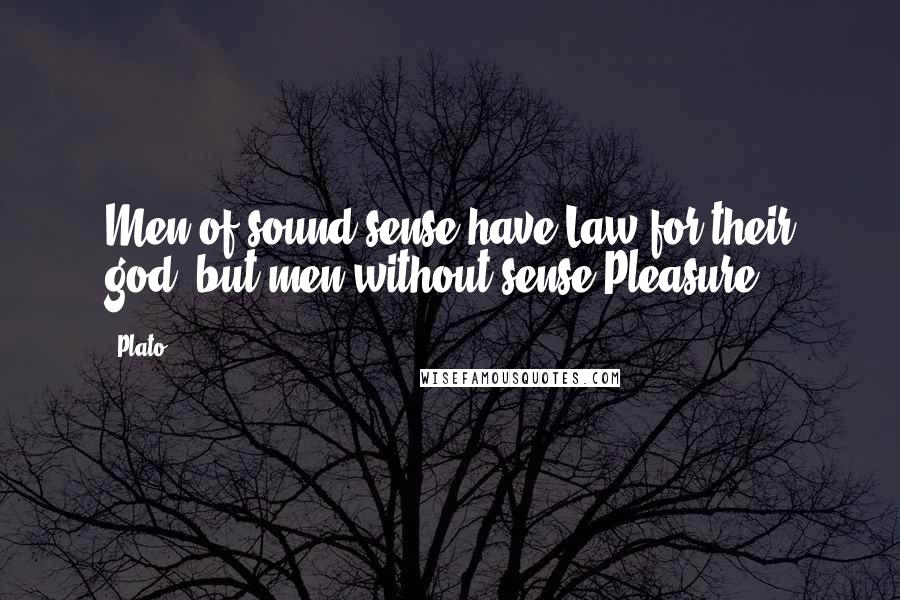 Plato Quotes: Men of sound sense have Law for their god, but men without sense Pleasure.