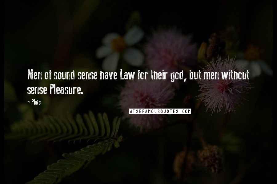 Plato Quotes: Men of sound sense have Law for their god, but men without sense Pleasure.