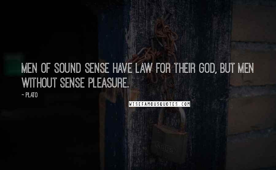 Plato Quotes: Men of sound sense have Law for their god, but men without sense Pleasure.