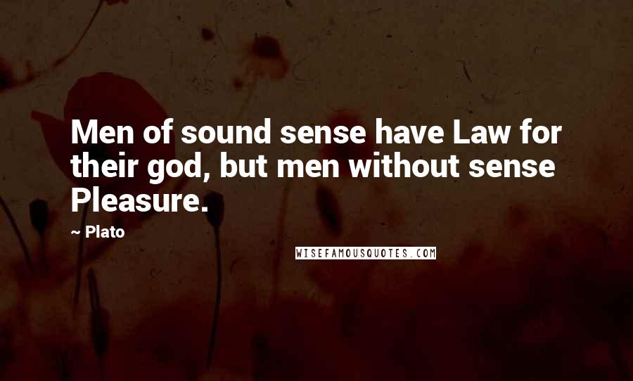 Plato Quotes: Men of sound sense have Law for their god, but men without sense Pleasure.