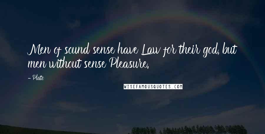 Plato Quotes: Men of sound sense have Law for their god, but men without sense Pleasure.