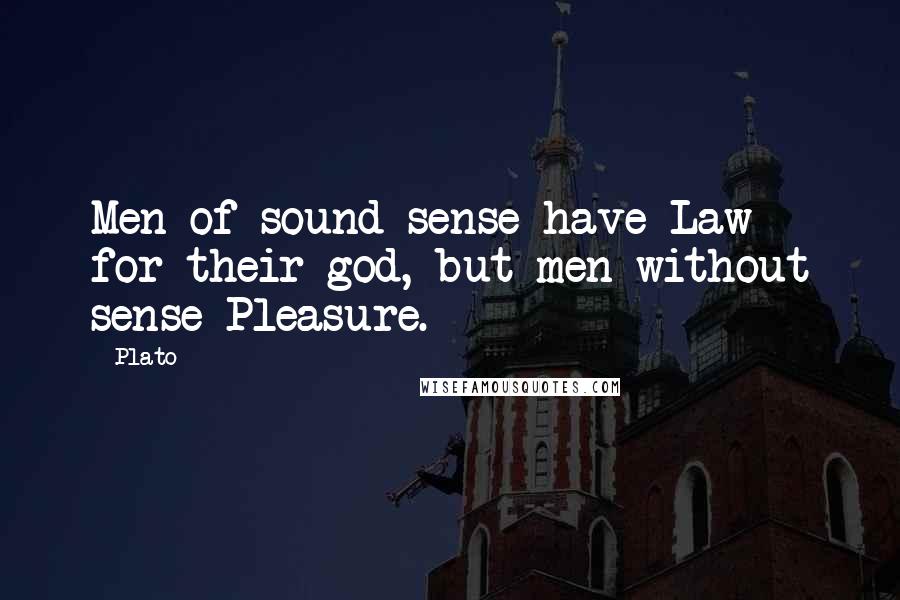 Plato Quotes: Men of sound sense have Law for their god, but men without sense Pleasure.
