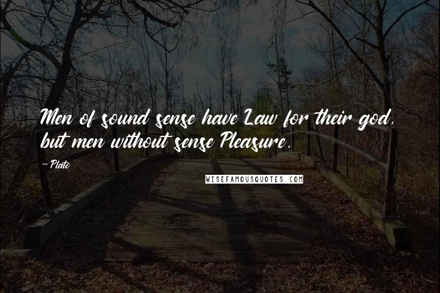 Plato Quotes: Men of sound sense have Law for their god, but men without sense Pleasure.