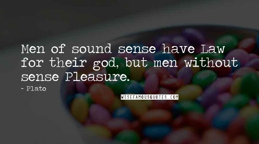 Plato Quotes: Men of sound sense have Law for their god, but men without sense Pleasure.