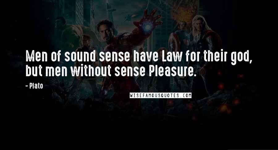 Plato Quotes: Men of sound sense have Law for their god, but men without sense Pleasure.