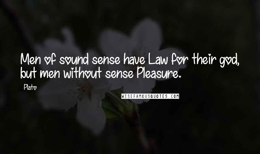 Plato Quotes: Men of sound sense have Law for their god, but men without sense Pleasure.