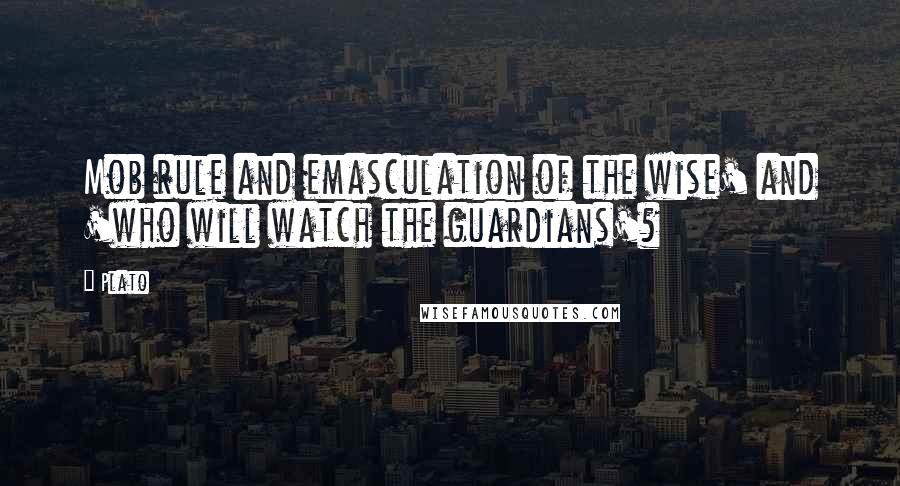 Plato Quotes: Mob rule and emasculation of the wise' and 'who will watch the guardians'?