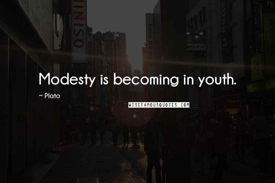 Plato Quotes: Modesty is becoming in youth.