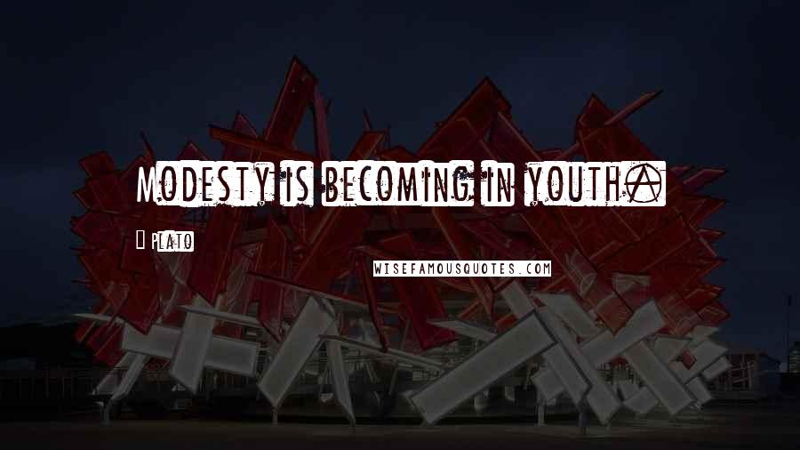 Plato Quotes: Modesty is becoming in youth.