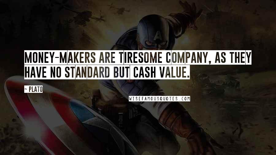 Plato Quotes: Money-makers are tiresome company, as they have no standard but cash value.