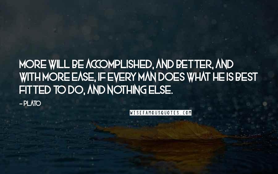 Plato Quotes: More will be accomplished, and better, and with more ease, if every man does what he is best fitted to do, and nothing else.