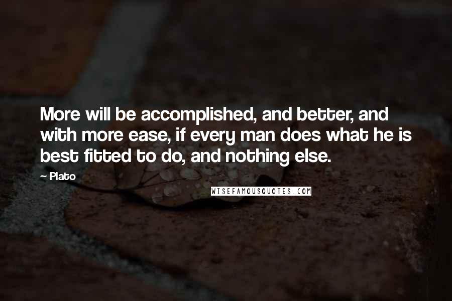 Plato Quotes: More will be accomplished, and better, and with more ease, if every man does what he is best fitted to do, and nothing else.