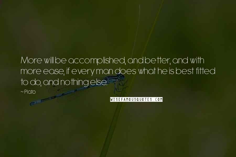 Plato Quotes: More will be accomplished, and better, and with more ease, if every man does what he is best fitted to do, and nothing else.