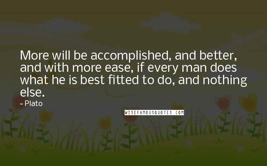 Plato Quotes: More will be accomplished, and better, and with more ease, if every man does what he is best fitted to do, and nothing else.