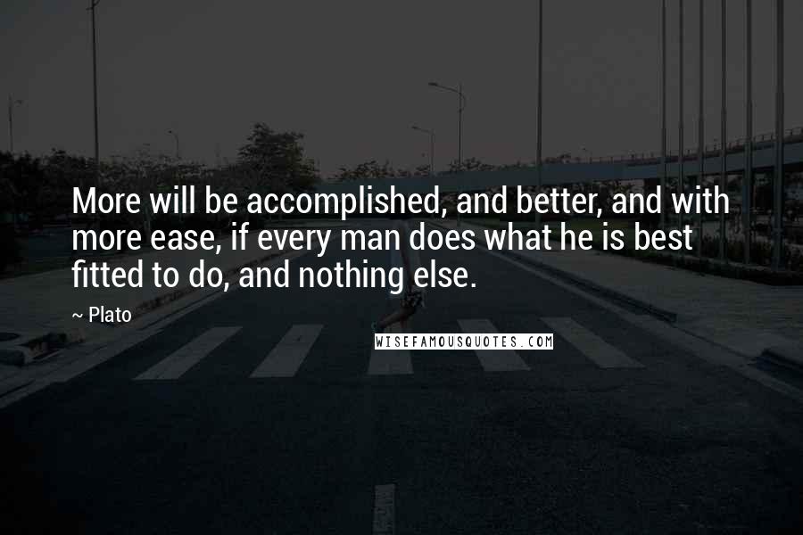 Plato Quotes: More will be accomplished, and better, and with more ease, if every man does what he is best fitted to do, and nothing else.