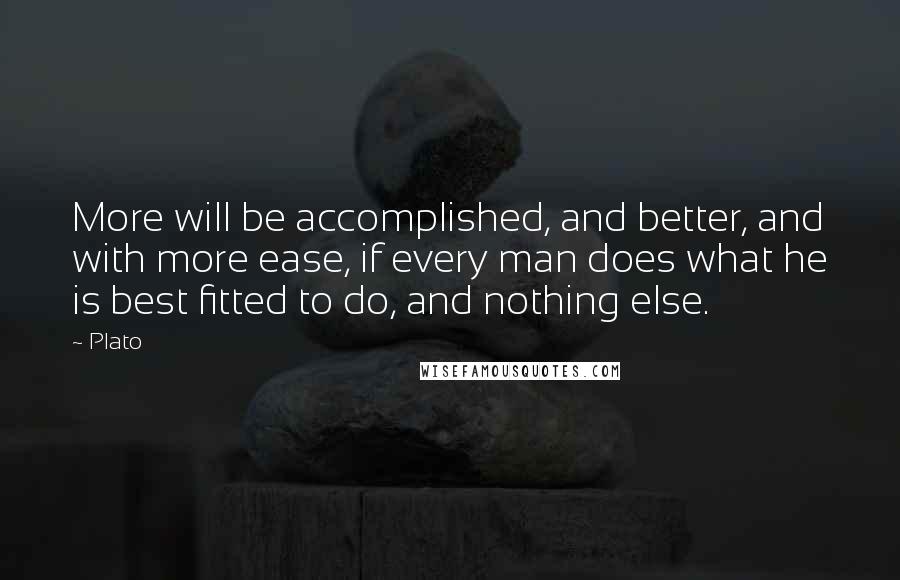 Plato Quotes: More will be accomplished, and better, and with more ease, if every man does what he is best fitted to do, and nothing else.